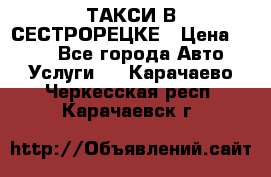 ТАКСИ В СЕСТРОРЕЦКЕ › Цена ­ 120 - Все города Авто » Услуги   . Карачаево-Черкесская респ.,Карачаевск г.